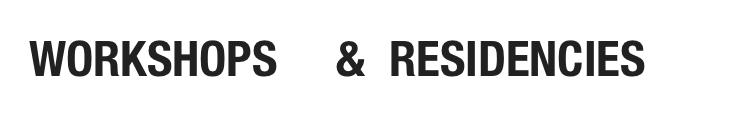 WORKSHOPS     &  RESIDENCIES