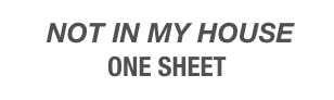  NOT IN MY HOUSE  
ONE SHEET