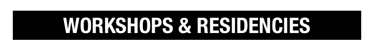 WORKSHOPS & RESIDENCIES