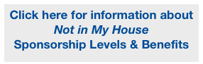 Click here for information about
Not in My House 
Sponsorship Levels & Benefits